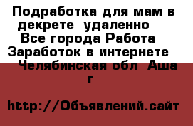 Подработка для мам в декрете (удаленно)  - Все города Работа » Заработок в интернете   . Челябинская обл.,Аша г.